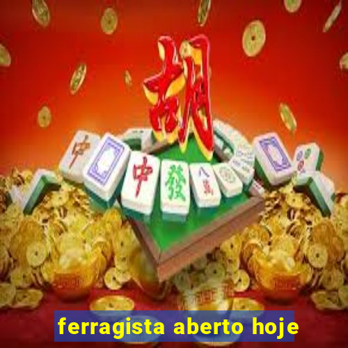 ferragista aberto hoje